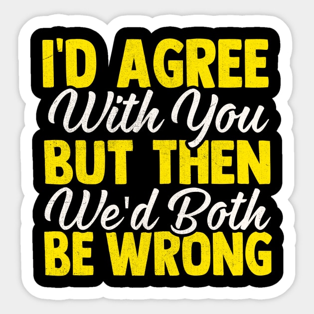 I'd Agree With You But Then We'd Both Be Wrong Sticker by TheDesignDepot